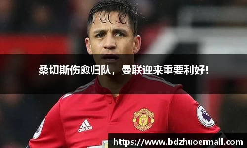 桑切斯伤愈归队，曼联迎来重要利好！