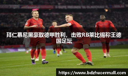 拜仁慕尼黑豪取德甲胜利，击败RB莱比锡称王德国足坛