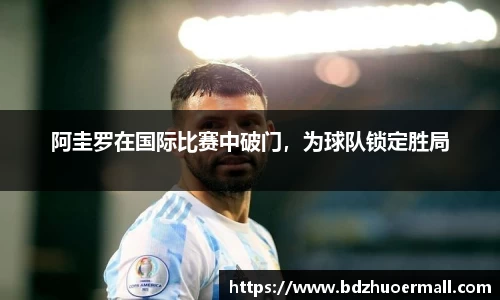 阿圭罗在国际比赛中破门，为球队锁定胜局