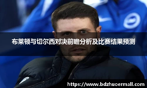 布莱顿与切尔西对决前瞻分析及比赛结果预测