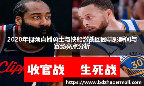 2020年视频直播勇士与快船激战回顾精彩瞬间与赛场亮点分析