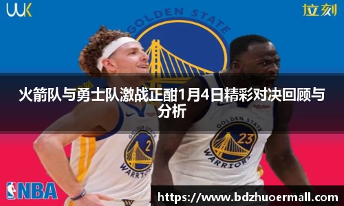 火箭队与勇士队激战正酣1月4日精彩对决回顾与分析