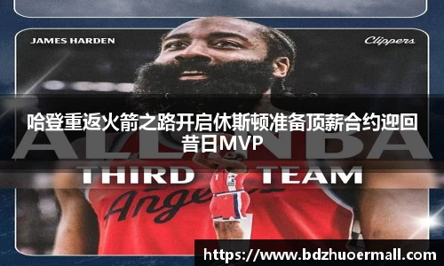 哈登重返火箭之路开启休斯顿准备顶薪合约迎回昔日MVP