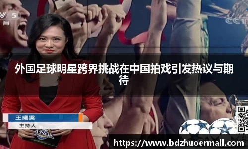 外国足球明星跨界挑战在中国拍戏引发热议与期待
