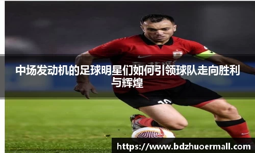 中场发动机的足球明星们如何引领球队走向胜利与辉煌