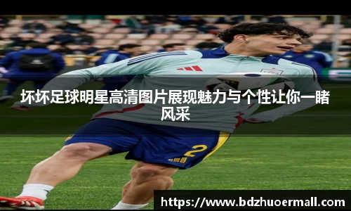 坏坏足球明星高清图片展现魅力与个性让你一睹风采